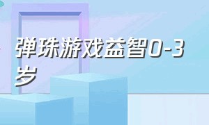 弹珠游戏益智0-3岁（儿童弹珠游戏）