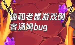 猫和老鼠游戏剑客汤姆bug