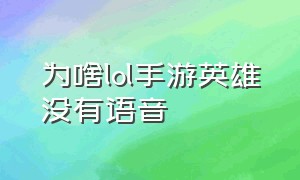 为啥lol手游英雄没有语音（lol手游英雄语音怎么调出）