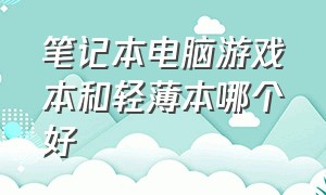 笔记本电脑游戏本和轻薄本哪个好