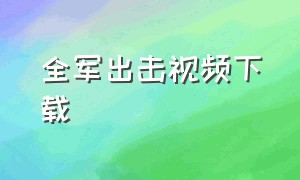 全军出击视频下载（全军出击下载安装手机版）