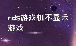 nds游戏机不显示游戏（nds游戏机怎么下载游戏）