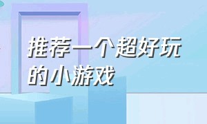 推荐一个超好玩的小游戏（给大家推荐一个超好玩的小游戏）