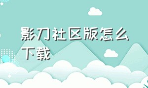 影刀社区版怎么下载