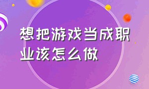 想把游戏当成职业该怎么做