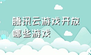 腾讯云游戏开放哪些游戏