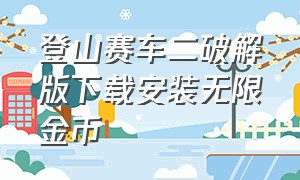 登山赛车二破解版下载安装无限金币（登山赛车2无限金币免费版下载）