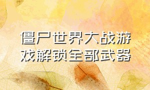 僵尸世界大战游戏解锁全部武器