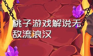 桃子游戏解说无敌流浪汉（无敌流浪汉游戏解说最新版本）