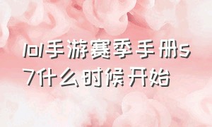 lol手游赛季手册s7什么时候开始（lol手游s17赛季什么时候开始）