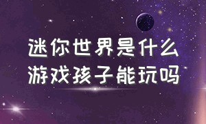 迷你世界是什么游戏孩子能玩吗