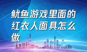 鱿鱼游戏里面的红衣人面具怎么做