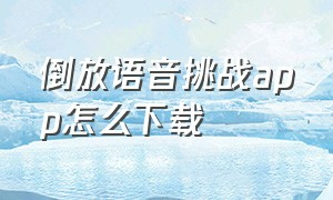 倒放语音挑战app怎么下载