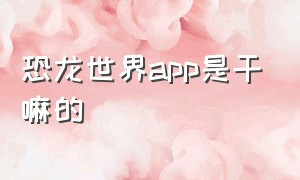 恐龙世界app是干嘛的