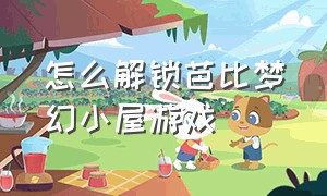 怎么解锁芭比梦幻小屋游戏