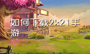 如何下载2k21手游（怎么下载2k21手游）