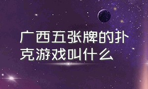 广西五张牌的扑克游戏叫什么