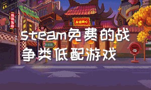 steam免费的战争类低配游戏（steam免费的战争类低配游戏）