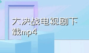 大决战电视剧下载mp4