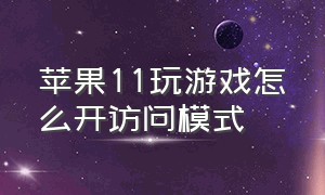 苹果11玩游戏怎么开访问模式（苹果11打游戏弹出信息怎么设置）