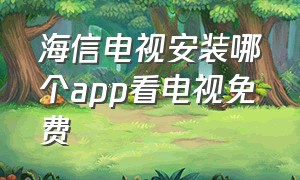 海信电视安装哪个app看电视免费