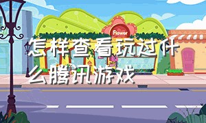 怎样查看玩过什么腾讯游戏（怎么查询自己玩过的腾讯游戏）