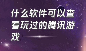 什么软件可以查看玩过的腾讯游戏