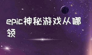 epic神秘游戏从哪领（epic第二个神秘游戏在哪里领取）