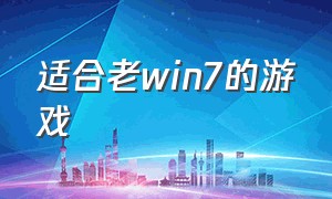 适合老win7的游戏（win7能玩的大型游戏）