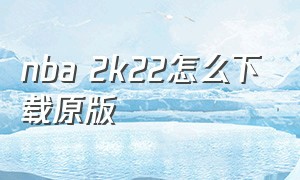 nba 2k22怎么下载原版