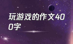 玩游戏的作文400字