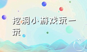 挖洞小游戏玩一玩（小游戏新入口挖一挖）