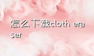 怎么下载cloth eraser（cloth eraser免费版）