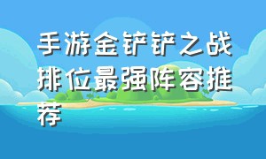 手游金铲铲之战排位最强阵容推荐