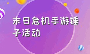 末日危机手游锤子活动（末日危机手游官方网站）