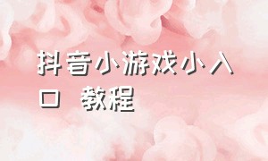 抖音小游戏小入口 教程（抖音小游戏的正确入口方法）