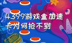 4399游戏盒加速卡为何抢不到（4399游戏盒怎么开加速器）