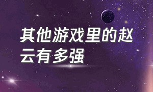 其他游戏里的赵云有多强