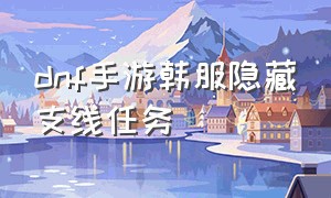 dnf手游韩服隐藏支线任务