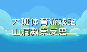 大班体育游戏钻山洞教案反思