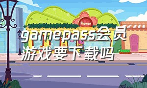 gamepass会员游戏要下载吗