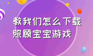 教我们怎么下载照顾宝宝游戏