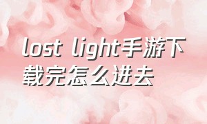 lost light手游下载完怎么进去