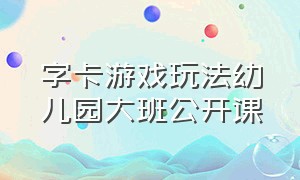 字卡游戏玩法幼儿园大班公开课