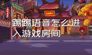 踢踢语音怎么进入游戏房间