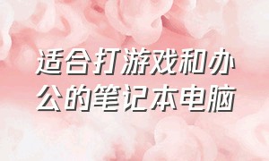 适合打游戏和办公的笔记本电脑