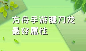 方舟手游镰刀龙最好属性