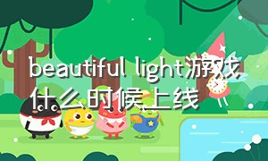 beautiful light游戏什么时候上线