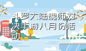 斗罗大陆魂师对决手游八月份活动（斗罗大陆魂师对决游戏活动时间表）