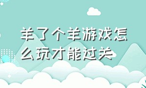 羊了个羊游戏怎么玩才能过关（羊了个羊游戏入口怎么通关）